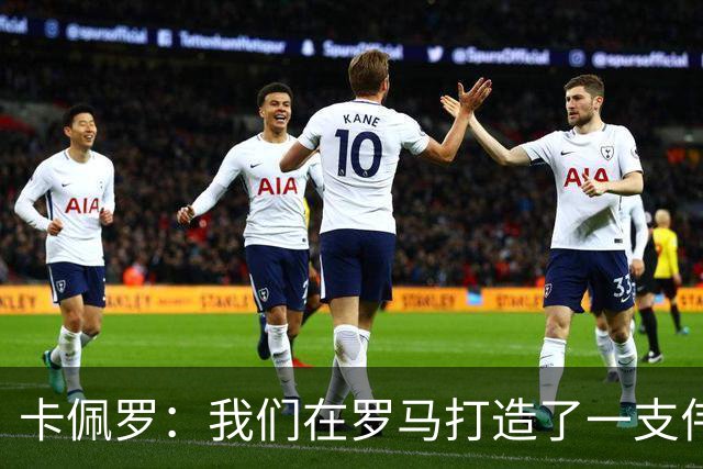 卡佩罗：我们在罗马打造了一支伟大的球队 卡萨诺是真正的天才